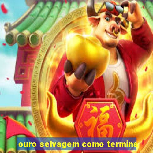 ouro selvagem como termina